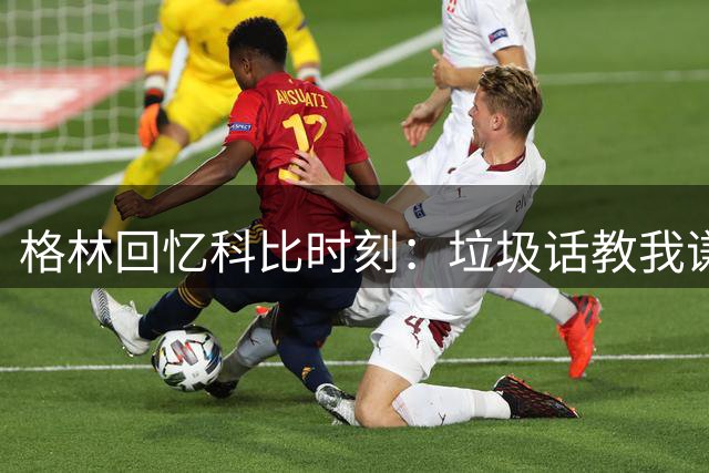 格林回忆科比时刻：垃圾话教我谦卑 赢我敬意